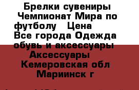 Брелки-сувениры Чемпионат Мира по футболу › Цена ­ 399 - Все города Одежда, обувь и аксессуары » Аксессуары   . Кемеровская обл.,Мариинск г.